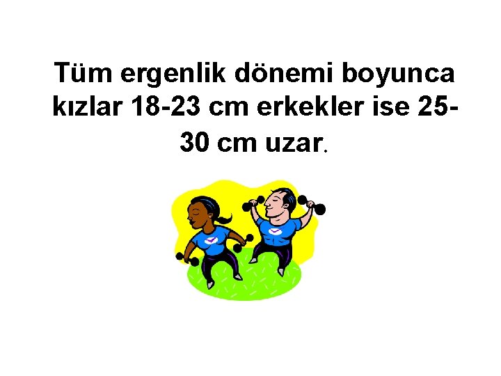 Tüm ergenlik dönemi boyunca kızlar 18 -23 cm erkekler ise 2530 cm uzar. 