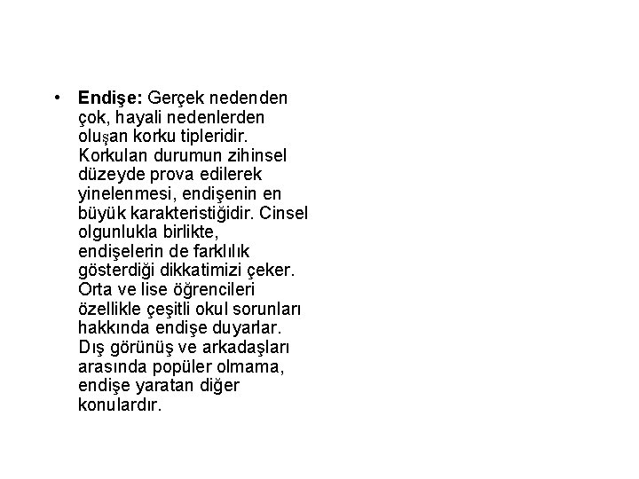  • Endişe: Gerçek nedenden çok, hayali nedenlerden oluşan korku tipleridir. Korkulan durumun zihinsel