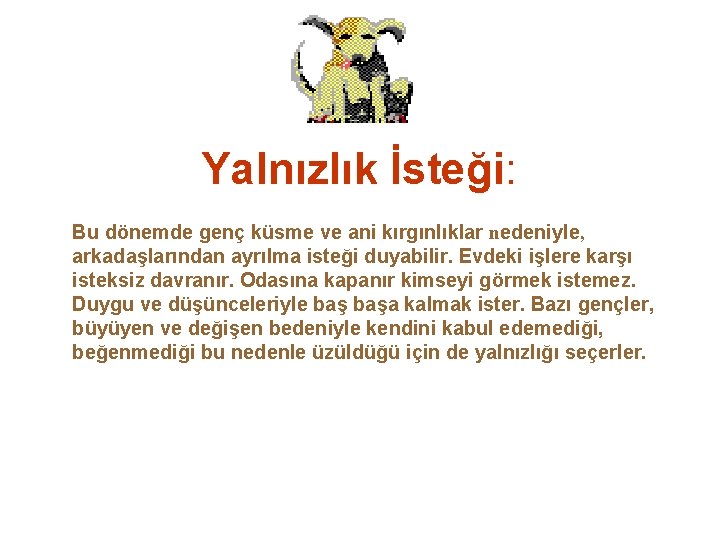 Yalnızlık İsteği: Bu dönemde genç küsme ve ani kırgınlıklar nedeniyle, arkadaşlarından ayrılma isteği duyabilir.