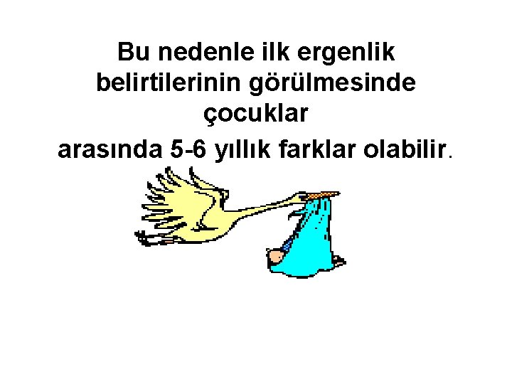 Bu nedenle ilk ergenlik belirtilerinin görülmesinde çocuklar arasında 5 -6 yıllık farklar olabilir. 