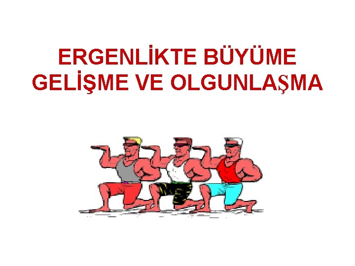 ERGENLİKTE BÜYÜME GELİŞME VE OLGUNLAŞMA 