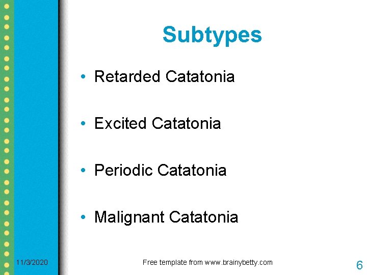 Subtypes • Retarded Catatonia • Excited Catatonia • Periodic Catatonia • Malignant Catatonia 11/3/2020