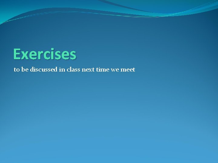 Exercises to be discussed in class next time we meet 
