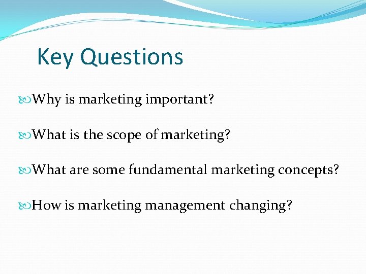 Key Questions Why is marketing important? What is the scope of marketing? What are