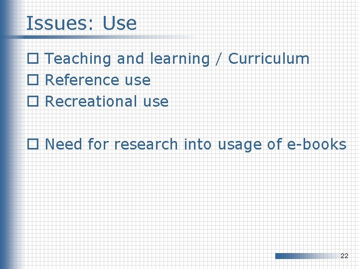 Issues: Use o Teaching and learning / Curriculum o Reference use o Recreational use Issues: Use o Teaching and learning / Curriculum o Reference use o Recreational use