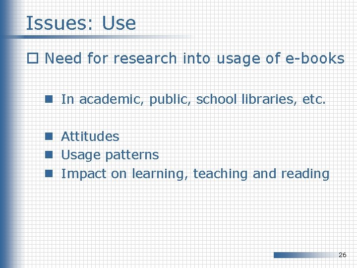 Issues: Use o Need for research into usage of e-books n In academic, public,