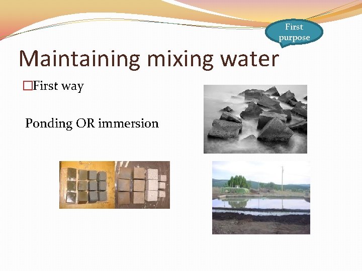 First purpose Maintaining mixing water �First way Ponding OR immersion 