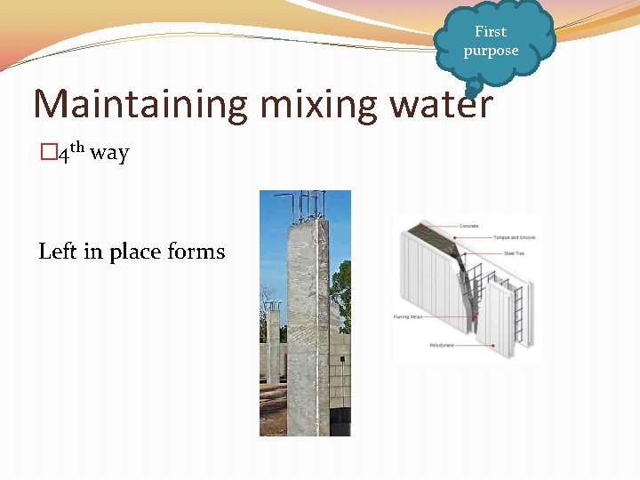 First purpose Maintaining mixing water � 4 th way Left in place forms 