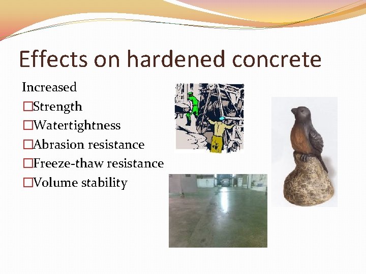 Effects on hardened concrete Increased �Strength �Watertightness �Abrasion resistance �Freeze-thaw resistance �Volume stability 