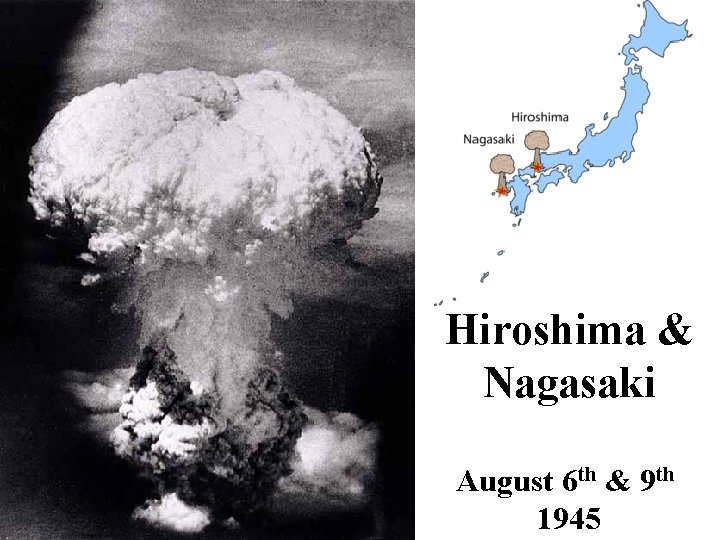 Hiroshima & Nagasaki August 6 th & 9 th 1945 