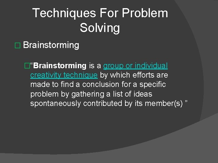 Techniques For Problem Solving � Brainstorming �“Brainstorming is a group or individual creativity technique
