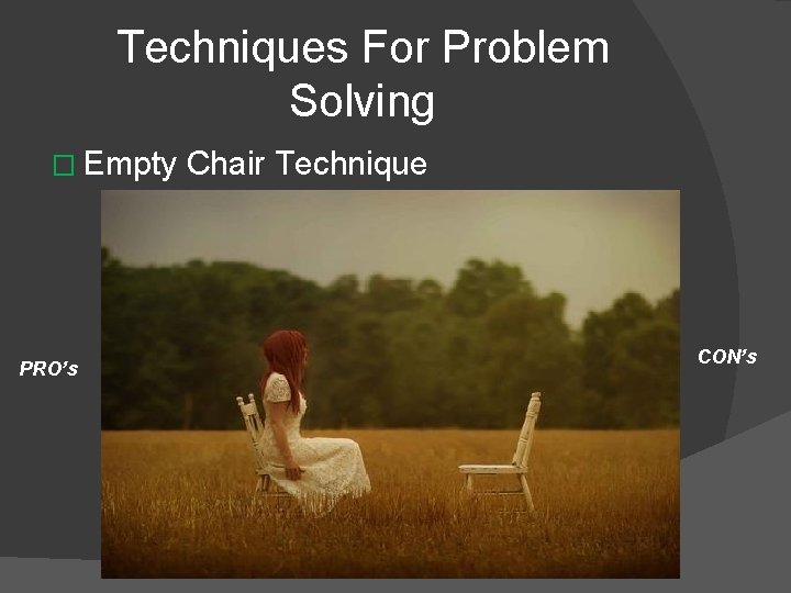 Techniques For Problem Solving � Empty Chair Technique PRO’s CON’s 