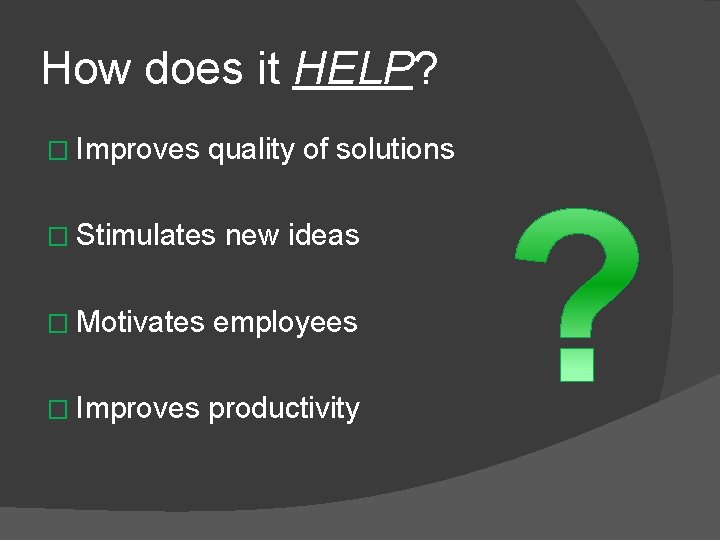 How does it HELP? � Improves quality of solutions � Stimulates new ideas �