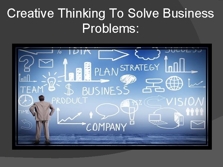 Creative Thinking To Solve Business Problems: 