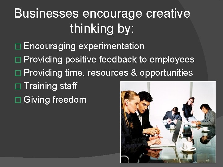 Businesses encourage creative thinking by: � Encouraging experimentation � Providing positive feedback to employees