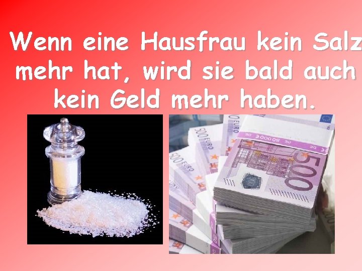 Wenn eine Hausfrau kein Salz mehr hat, wird sie bald auch kein Geld mehr