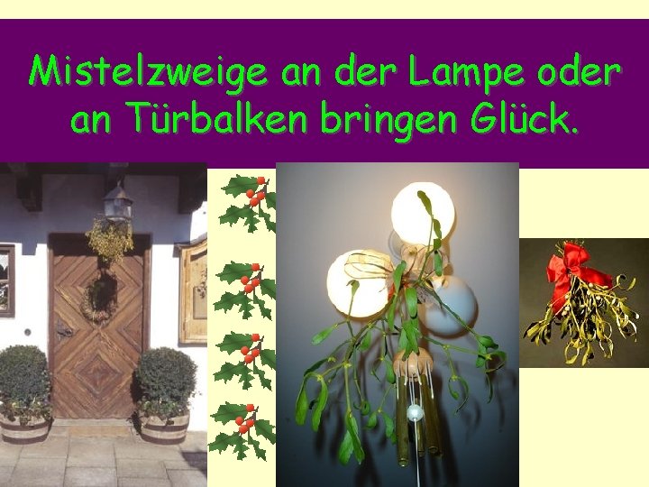 Mistelzweige an der Lampe oder an Türbalken bringen Glück. 