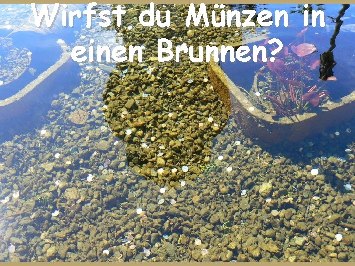 Wirfst du Münzen in einen Brunnen? 