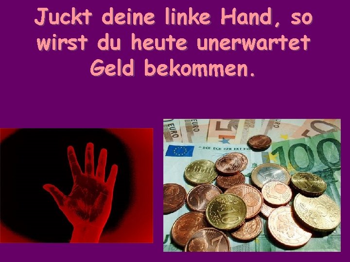 Juckt deine linke Hand, so wirst du heute unerwartet Geld bekommen. 