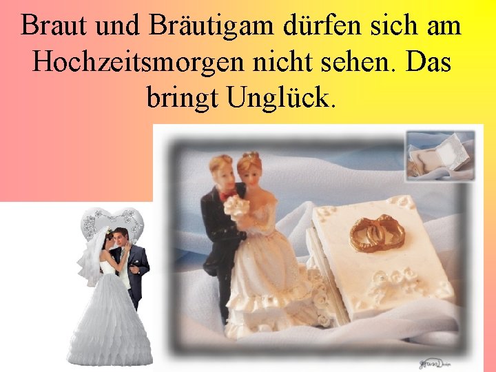 Braut und Bräutigam dürfen sich am Hochzeitsmorgen nicht sehen. Das bringt Unglück. 