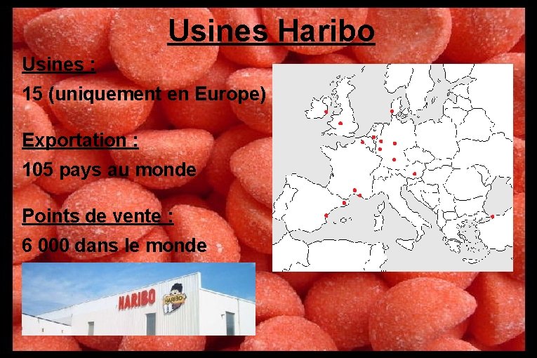 Usines Haribo Usines : 15 (uniquement en Europe) Exportation : 105 pays au monde