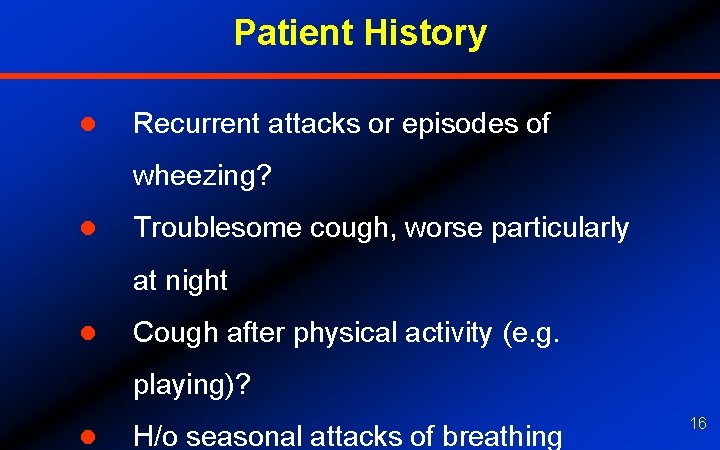Patient History l Recurrent attacks or episodes of wheezing? l Troublesome cough, worse particularly