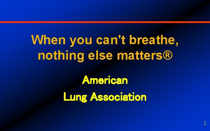 When you can't breathe, nothing else matters® American Lung Association 2 