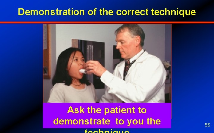 Demonstration of the correct technique Ask the patient to demonstrate to you the 55