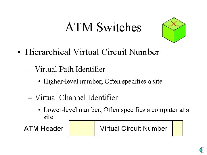 ATM Switches • Hierarchical Virtual Circuit Number – Virtual Path Identifier • Higher-level number;