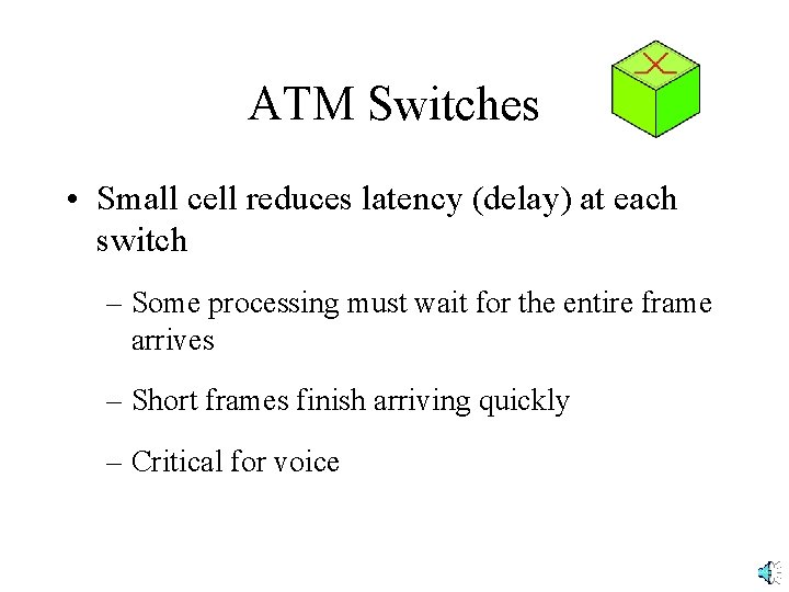 ATM Switches • Small cell reduces latency (delay) at each switch – Some processing