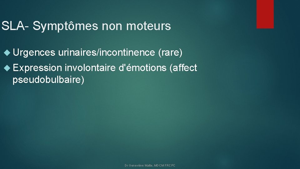 SLA- Symptômes non moteurs Urgences urinaires/incontinence (rare) Expression involontaire d'émotions (affect pseudobulbaire) Dr Geneviève