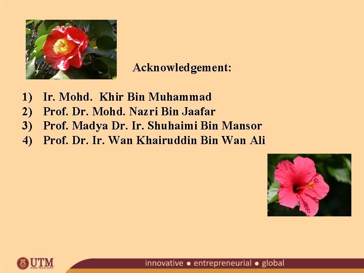 Acknowledgement: 1) 2) 3) 4) Ir. Mohd. Khir Bin Muhammad Prof. Dr. Mohd. Nazri