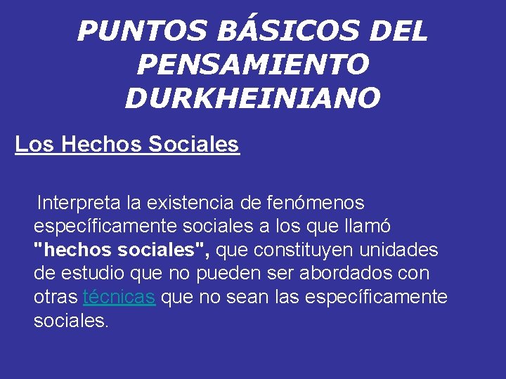 PUNTOS BÁSICOS DEL PENSAMIENTO DURKHEINIANO Los Hechos Sociales Interpreta la existencia de fenómenos específicamente