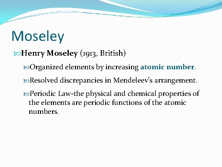 Moseley Henry Moseley (1913, British) Organized elements by increasing atomic number. Resolved discrepancies in