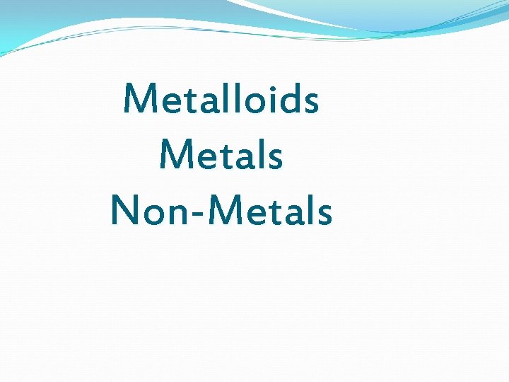 Metalloids Metals Non-Metals 