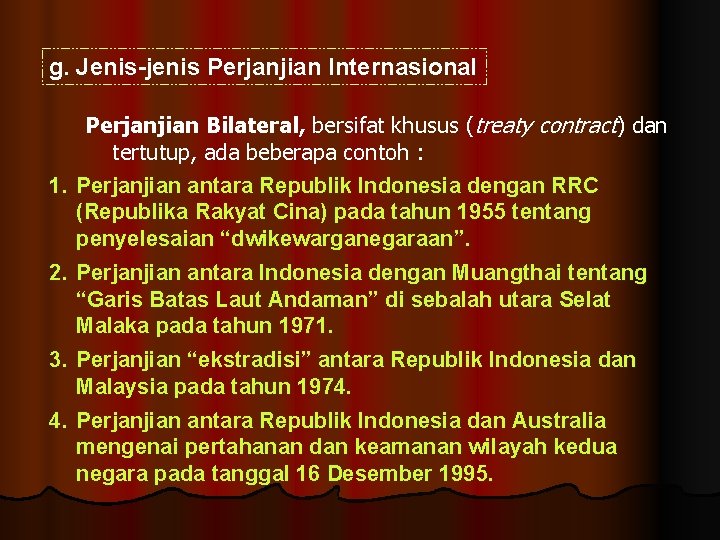 g. Jenis-jenis Perjanjian Internasional Perjanjian Bilateral, bersifat khusus (treaty contract) dan tertutup, ada beberapa