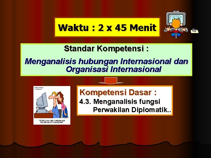 Waktu : 2 x 45 Menit Standar Kompetensi : Menganalisis hubungan Internasional dan Organisasi