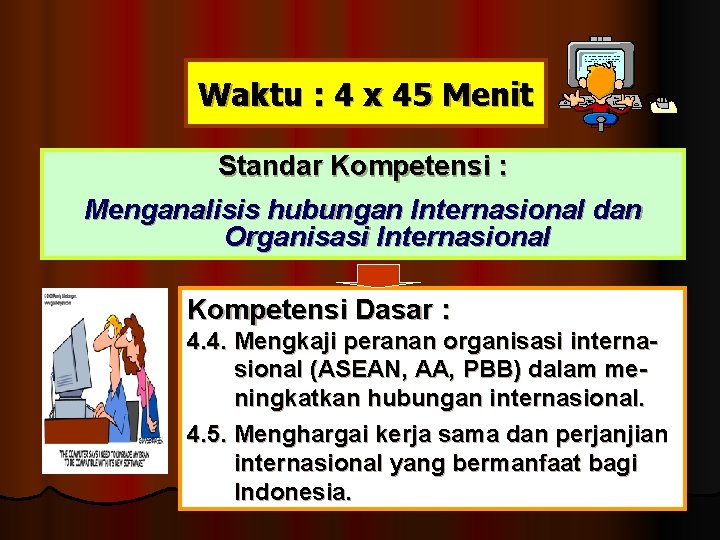Waktu : 4 x 45 Menit Standar Kompetensi : Menganalisis hubungan Internasional dan Organisasi