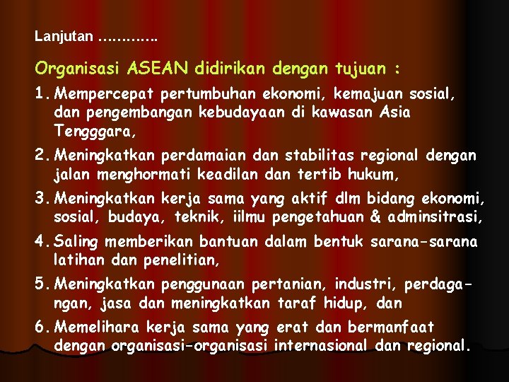 Lanjutan …………. Organisasi ASEAN didirikan dengan tujuan : 1. Mempercepat pertumbuhan ekonomi, kemajuan sosial,