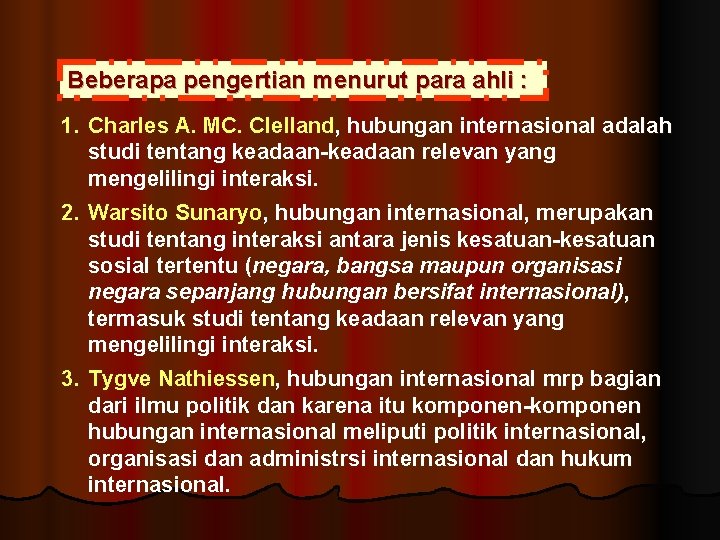 Beberapa pengertian menurut para ahli : 1. Charles A. MC. Clelland, hubungan internasional adalah