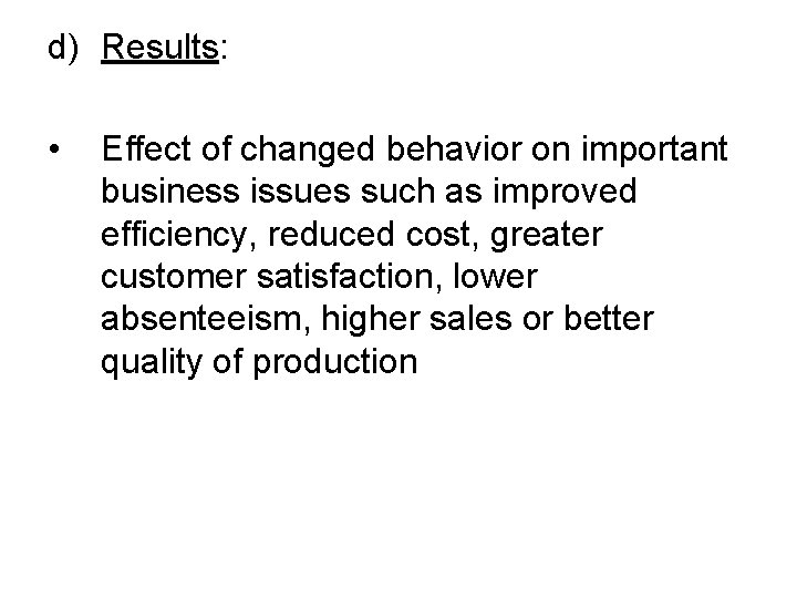 d) Results: • Effect of changed behavior on important business issues such as improved