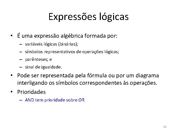 Expressões lógicas • É uma expressão algébrica formada por: – variáveis lógicas (binárias); –