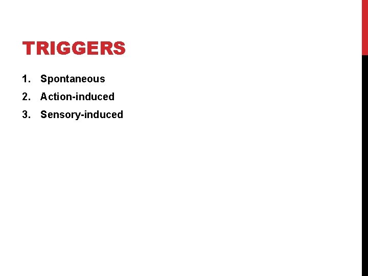 TRIGGERS 1. Spontaneous 2. Action-induced 3. Sensory-induced 