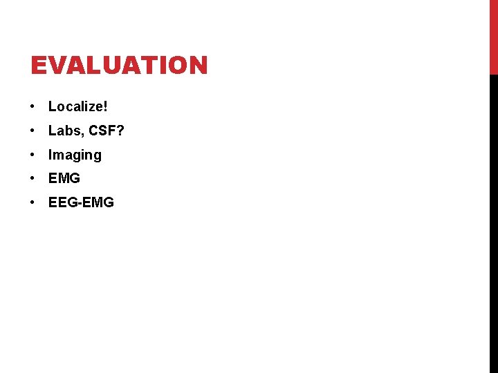 EVALUATION • Localize! • Labs, CSF? • Imaging • EMG • EEG-EMG 