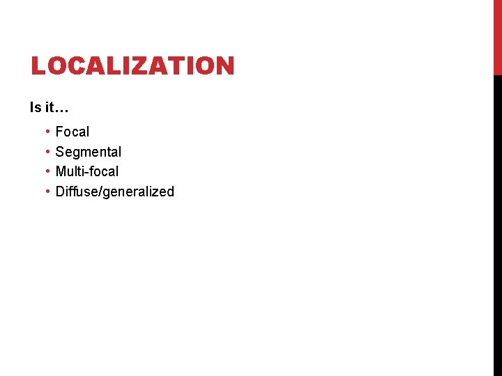 LOCALIZATION Is it… • • Focal Segmental Multi-focal Diffuse/generalized 