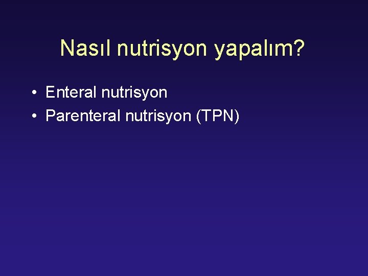 Nasıl nutrisyon yapalım? • Enteral nutrisyon • Parenteral nutrisyon (TPN) 