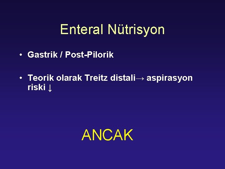 Enteral Nütrisyon • Gastrik / Post-Pilorik • Teorik olarak Treitz distali→ aspirasyon riski ↓