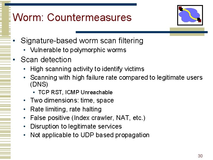 Worm: Countermeasures • Signature-based worm scan filtering • Vulnerable to polymorphic worms • Scan