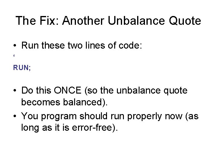 The Fix: Another Unbalance Quote • Run these two lines of code: ‘ RUN;