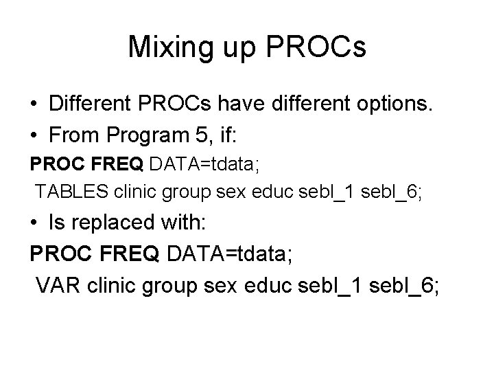 Mixing up PROCs • Different PROCs have different options. • From Program 5, if: